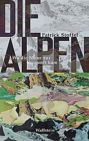 Die Alpen: Wo die Natur zur Vernunft kam (Das achtzehnte Jahrhundert. Supplementa)  1 - Patrick Stoffel