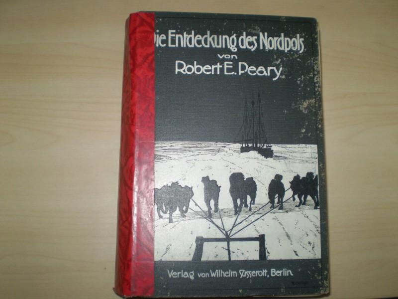 Peary, Robert Edwin Die Entdeckung des Nordpols . Mit einem Geleitwort von Theodor Roosevelt Erste deutsche Ausgabe