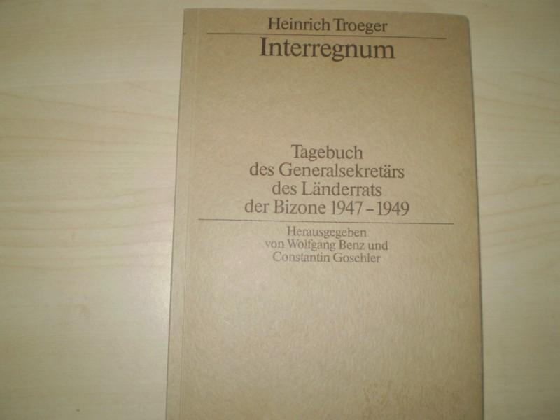 Troeger, Heinrich. INTERREGNUM. Tagebuch des Generalsekretrs des Lnderrats der Bizone 1947-1949. Hrg. von Wolfgang Benz und Constantin Goschler.
