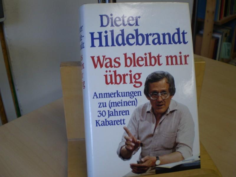 Hildebrandt, Dieter Was bleibt mir brig . Anmerkungen zu (meinen) 30 Jahren Kabarett .