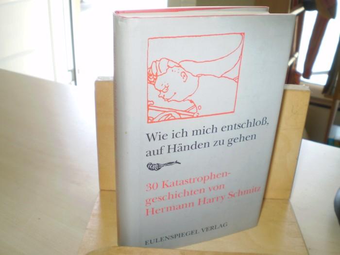 Schmitz, Hermann Harry. Wie ich mich entschlo, auf Hnden zu gehen. 30 Katastrophengeschichten. 3. Aufl.