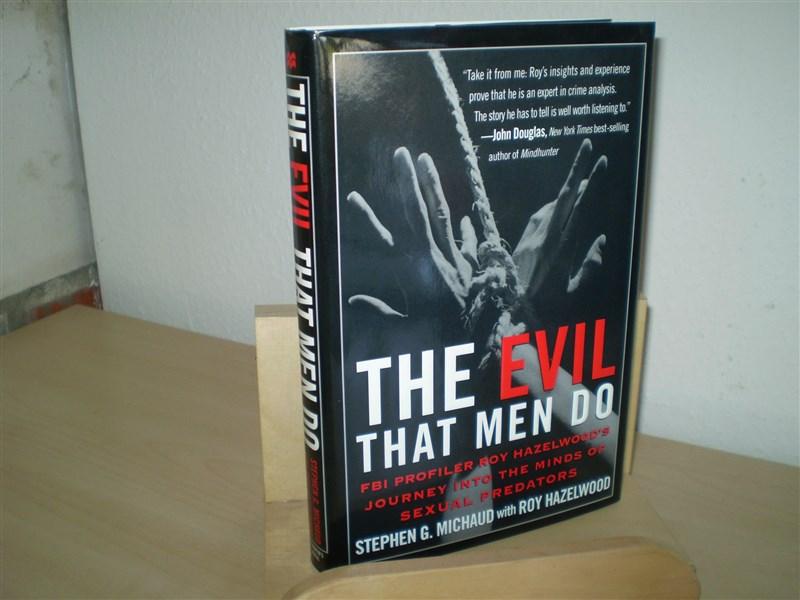 Stephen G. Michaud; Roy Hazelwood. THE EVIL THAT MEN DO. FBI Profiler Roy Hazelwood's Journey into the Minds of Sexual Predators.