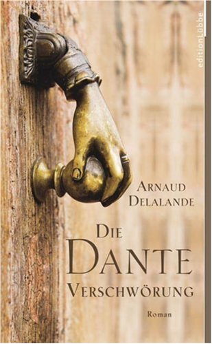 Delalande, Arnaud: Die Dante-Verschwrung : Roman. [bers. aus dem Franz. von Thorsten Schmidt und Barbara Schaden]