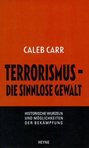 Carr, Caleb: Terrorismus - die sinnlose Gewalt : historische Wurzeln und Mglichkeiten der Bekmpfung. Aus dem Amerikan. von Michael Windgassen und Iris Krger