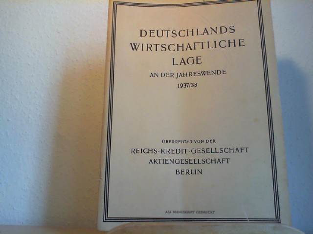 Reichs-Kredit-Gesellschaft Aktiengesellschaft [Hrsg.]: Deutschlands wirtschaftliche Lage an der Jahreswende 1937/38. Als Manuskript gedruckt.