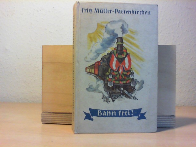 Mller-Partenkirchen, Fritz: Bahn frei! Geschichten von deutscher Arbeit. 7. - 11. Tsd.