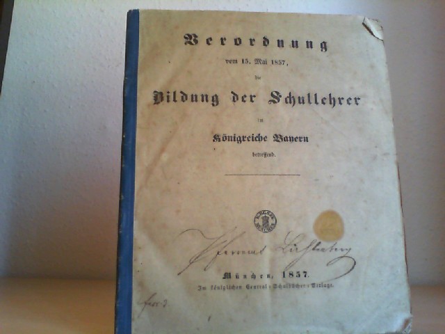 Verordnung vom 15. Mai 1857, die Bildung der Schullehrer im Königreiche Bayern betreffend.