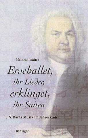 WALTER, MEINRAD: Erschallet, ihr Lieder, erklinget, ihr Saiten! : Johann Sebastian Bachs Musik im Jahreskreis.