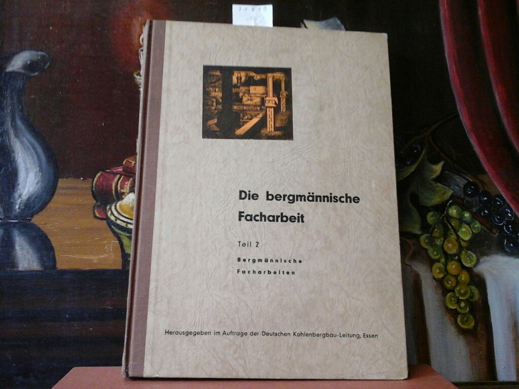 WMPENER, ALFRED (Hrsg.): Die bergmnnische Facharbeit. Teil 2: Bergmnnische Facharbeiten. Hrsg. im Auftrage der Deutschen Kohlenbergbau-Leitung.