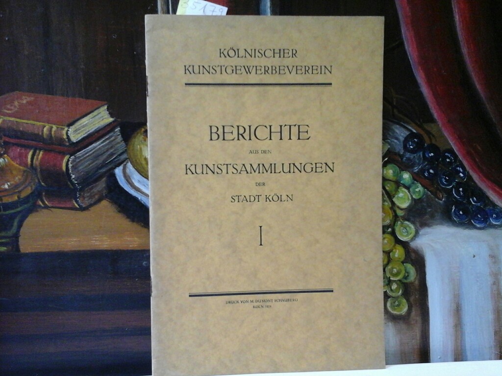  Berichte aus den Kunstsammlungen der Stadt Kln I. Herausgeber: Klnischer Kunstgewerbeverein.