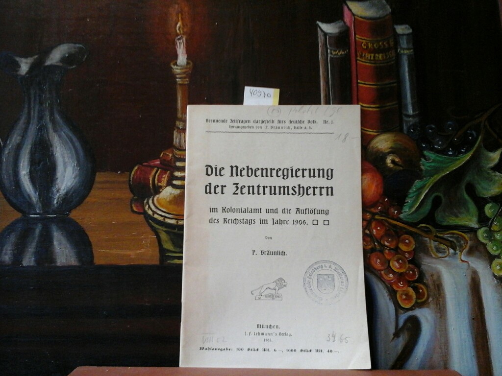 Die Nebenregierung der Zentrumsherrn im Kolonialamt und die Auflösung des Reichstags im Jahre 1906. (Erste /1./ Auflage).
