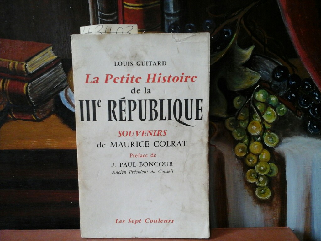 GUITARD, LOUIS: La petite histoire de la troisime Rpublique. Souvenirs de Maurice Colrat. Prface de J. Paul-Boncour.