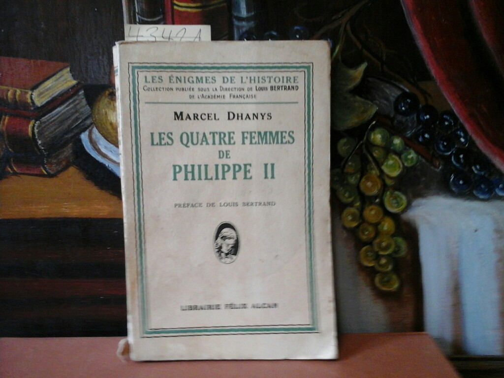 DHANYS, MARCEL: Les quatre femmes de Philippe II. Prface de Louis Bertrand.