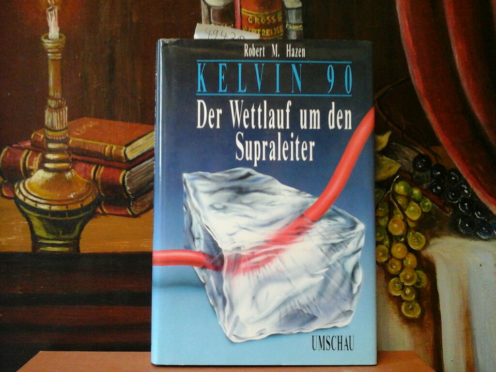 HAZEN, ROBERT M.: Kelvin 90. Der Wettlauf um den Supraleiter. Aus dem Amerikanischen von Volkmar H. Schrder. Erste /1./ deutsche Ausgabe.