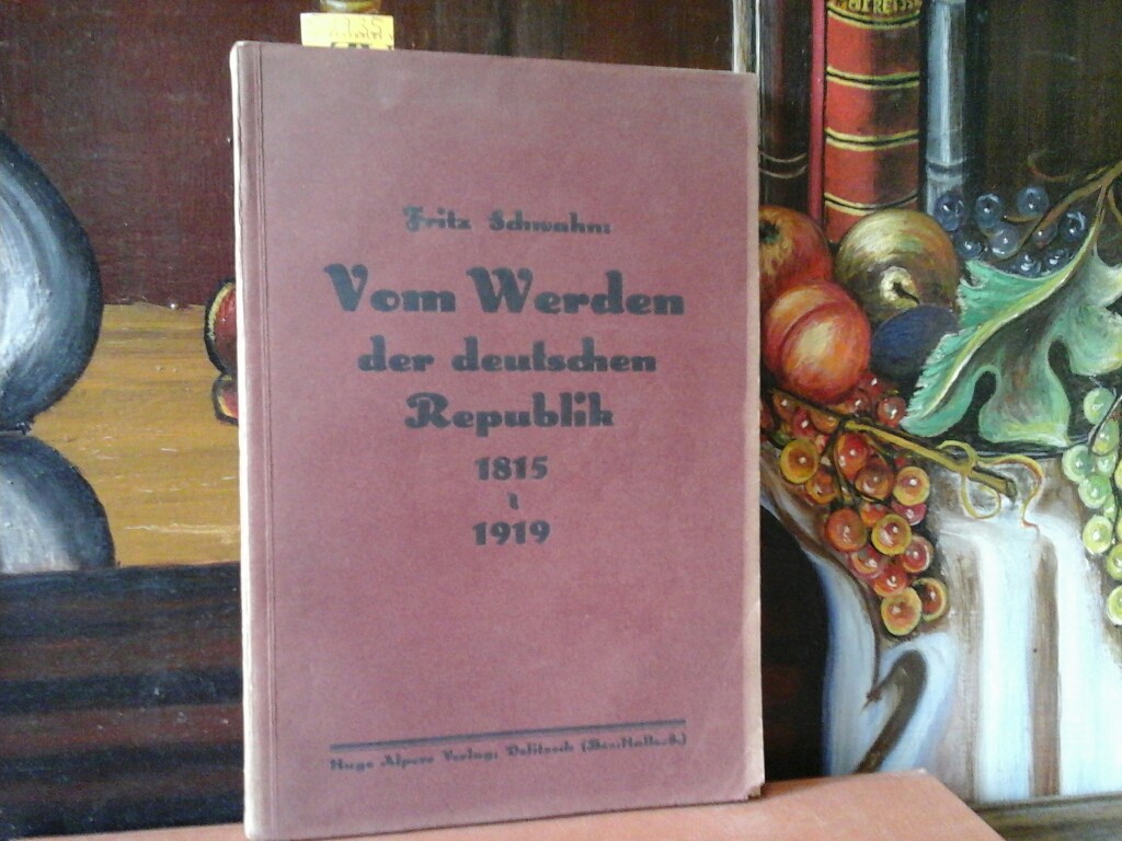 SCHWAHN, FRITZ: Vom Werden der deutschen Republik. Eine volkstmliche Darstellung der Geschichte der letzten hundert Jahre. 1815 - 1919.
