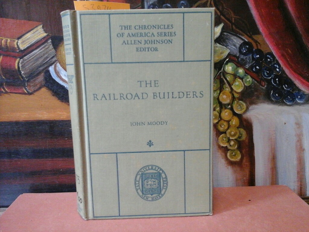 The railroad builders. A chronicle of the Welding of the states. - MOODY, JOHN