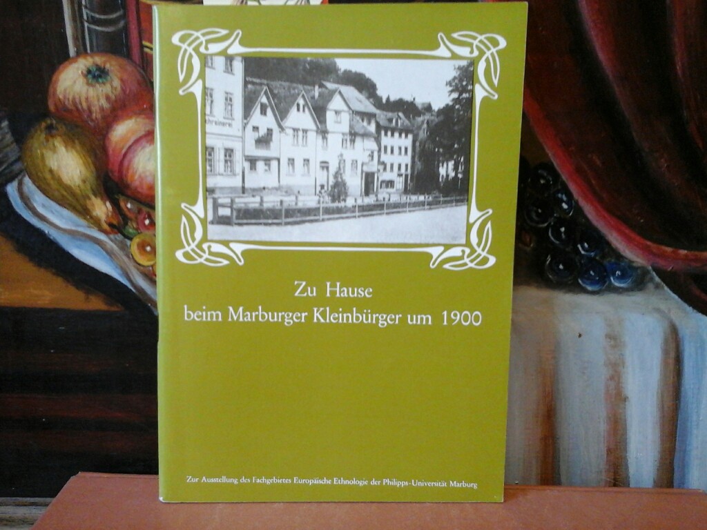 Zu Hause beim Marburger Kleinbürger um 1900. Ausstellung des Fachgebietes Europäische Ethnologie der Philipps-Universität Marburg.Vom 15.11.1980 bis 15.2.1981.