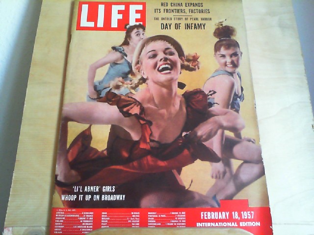 LIFE. International Edition.  February 18, 1957. Titlepicture: 'Li'l Abner' Girls whoop it up on Broadway. Titlestory: Red China expands its frontiers, factories; The untold story of Pearl Harbor - Day of Infamy.