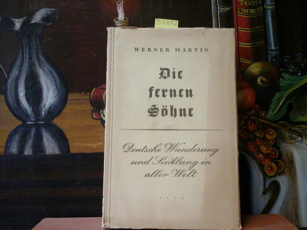 MARTIN, WERNER: Die fernen Shne. Deutsche Wanderung und Siedlung in aller Welt. Erste /1./ Ausgabe.