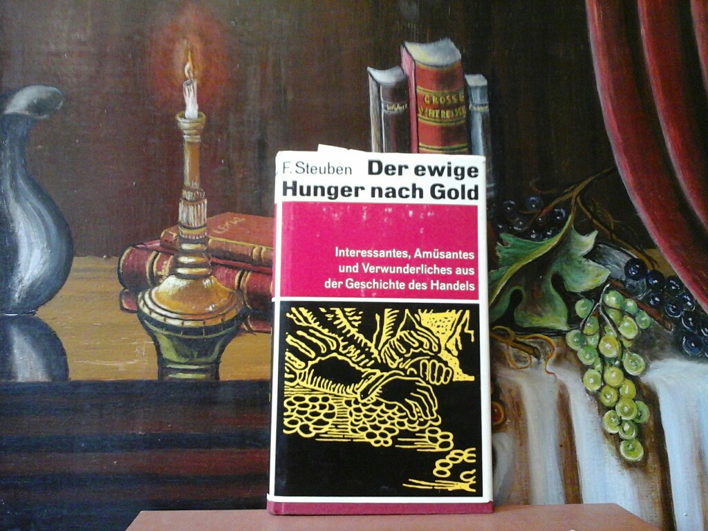 STEUBEN, FRITZ: Der ewige Hunger nach Gold. Interessantes, amsantes und verwunderliches aus der Geschichte des Handels. Erste /1./ Auflage.