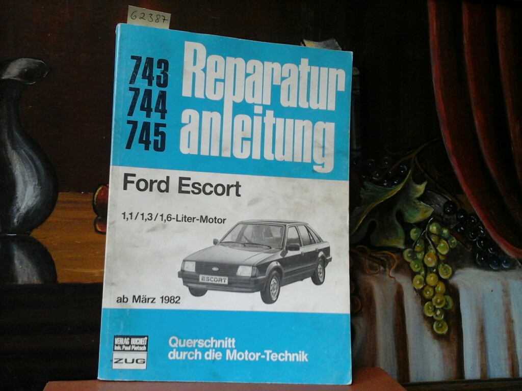  Reparaturanleitung. Ford Escort 1,1/ 1,3/ 1,6-Liter-Motor, ab Mrz 1982. Band 743, 744, 745. Querschnitt durch die Motor-Technik. Erste /1./ Ausgabe.