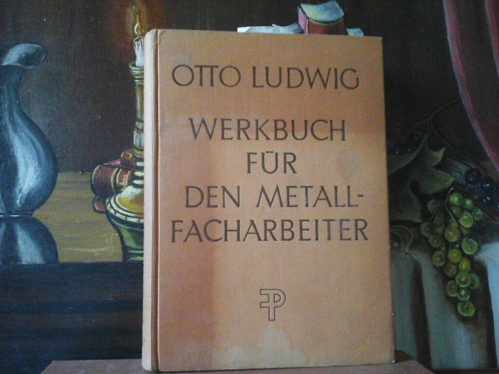 LUDWIG, OTTO: Werkbuch fr den Metallfacharbeiter. Ein Lehr- und Nachschlagebuch fr die Praxis des Metallgewerbes. Sechste /6. / Auflage.