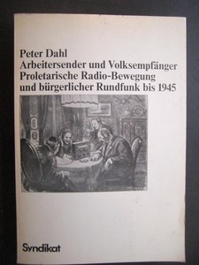 DAHL, PETER: Arbeitersender und Volksempfnger. Proletarische Radio-Bewegung und brgerlicher Rundfunk bis 1945. Erste /1./ Auflage.