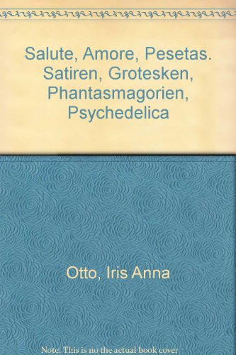 Otto, Iris Anna: Salute, amore, Pesetas. Satiren, Grotesken, Phantasmagorien, Psychedelica.