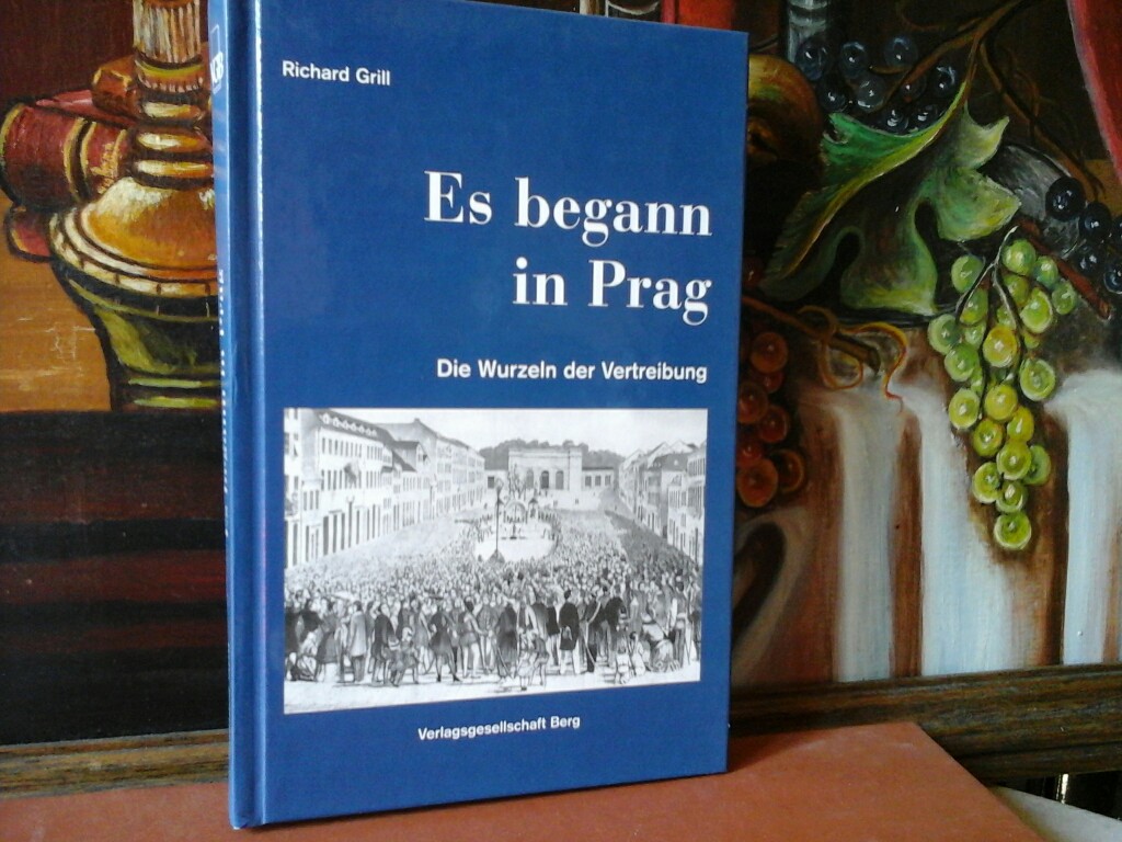 GRILL, RICHARD: Es begann in Prag. Die Wurzeln der Vertreibung. Erste/ 1. / Auflage.