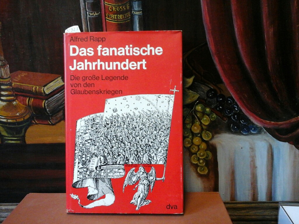 RAPP, ALFRED: Das fanatische Jahrhundert. Die groe Legende von den Glaubenskriegen. Erste/1./ Auflage.