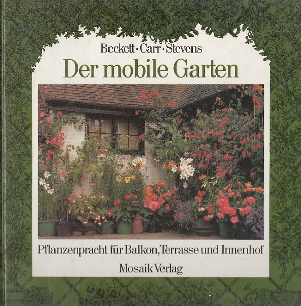 Der mobile Garten : Pflanzenpracht für Balkon, Terrasse und Innenhof.