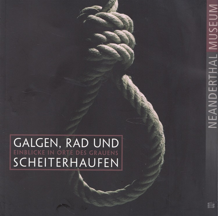 Galgen, Rad und Scheiterhaufen - Einblicke in Orte des Grauens ; [Ausstellung Neanderthal-Museum, 20.02. - 27.06.2010].