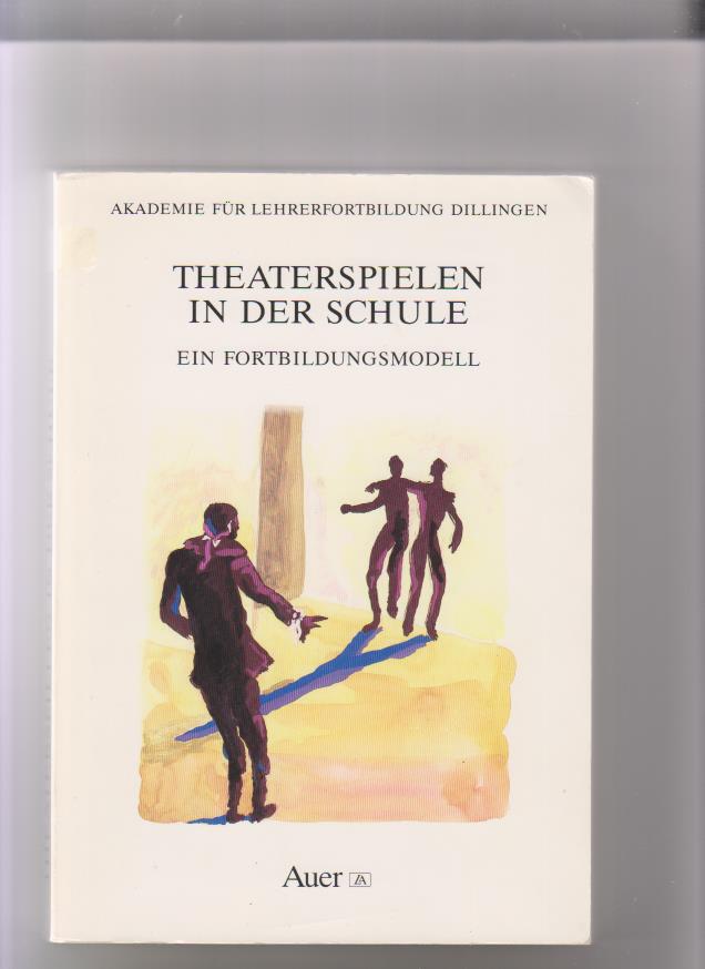 Theaterspielen in der Schule: Fortbildungsmodell. Akademie für Lehrerfortbildung Dillingen. Projektleitung Gerhard Lippert - Lippert, Gerhard (Herausgeber)