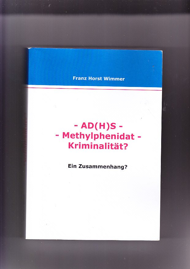 AD(H)S - Methylphenidat - Kriminalität?: ein Zusammenhang? Franz Horst Wimmer Orig.-Ausg.abe - Wimmer, Franz H.