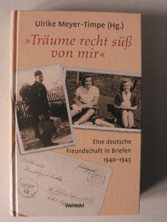 Ulrike Meyer-Timpe  Trume recht s von mir Eine deutsche Freundschaft in Briefen 1940-1943 