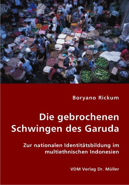 Die gebrochenen Schwingen des Garuda: Zur nationalen Identitätsbildung im multiethnischen Indonesien - Rickum, Boryano