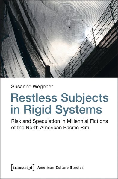 Restless Subjects in Rigid Systems Risk and Speculation in Millennial Fictions of the North American Pacific Rim - Wegener, Susanne