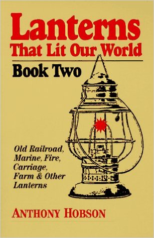 Lanterns That Lit Our World: Old Railroad, Marine, Fire, Carriage, Farm & Other Lanterns (Book 2) - Anthony Hobson