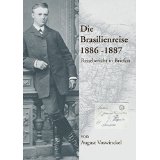 Die  Brasilienreise : 1886 - 1887 ; Reisebericht in Briefen - Voswinckel, AugustVoswinckel und Richard [Hrsg.]