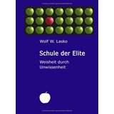 Schule der Elite : Weisheit durch Unwissenheit  1. Aufl. - Lasko, Wolf W.