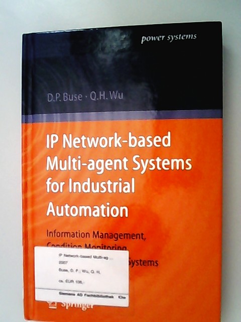 IP Network-based Multi-agent Systems for Industrial Automation : Information Management, Condition Monitoring and Control of Power Systems. David P. Buse ; Qing-Hua Wu / Power Systems 1. Ed. - Buse, David P. (Verfasser) und Qing-Hua (Verfasser) Wu,