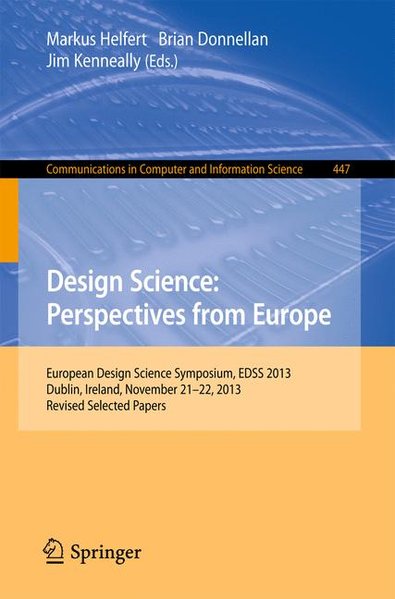 Design Science: Perspectives from Europe: European Design Science Symposium EDSS 2013, Dublin, Ireland, November 21-22, 2013. Revised Selected Papers ... Computer and Information Science, Band 447) European Design Science Symposium EDSS 2013, Dublin, Ireland, November 21-22, 2013. Revised Selected Papers 2014 - Helfert, Markus, Brian Donnellan  und Jim Kenneally,