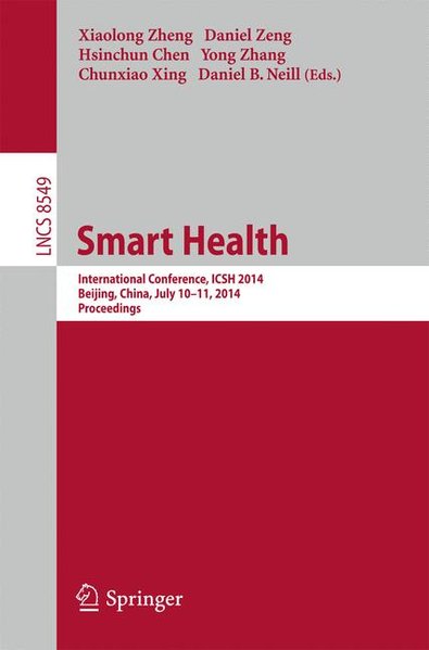 Smart Health: International Conference, ICSH 2014, Beijing, China, July 10-11, 2014. Proceedings (Lecture Notes in Computer Science, Band 8549) International Conference, ICSH 2014, Beijing, China, July 10-11, 2014. Proceedings 2014 - Zheng, Xiaolong, Daniel Zeng Hsinchun Chen  u. a.,