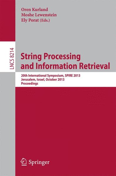 String Processing and Information Retrieval: 20th International Symposium, SPIRE 2013, Jerusalem, Israel, October 7-9, 2013, Proceedings (Lecture Notes in Computer Science, Band 8214) 20th International Symposium, SPIRE 2013, Jerusalem, Israel, October 7-9, 2013, Proceedings 2013 - Kurland, Oren, Moshe Lewenstein  und Ely Porat,