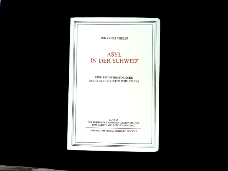 Asyl in der Schweiz: Eine rechtshistorische und kirchenrechtliche Studie. Eine rechtshistorische und kirchenrechtliche Studie - Theler, Johannes,