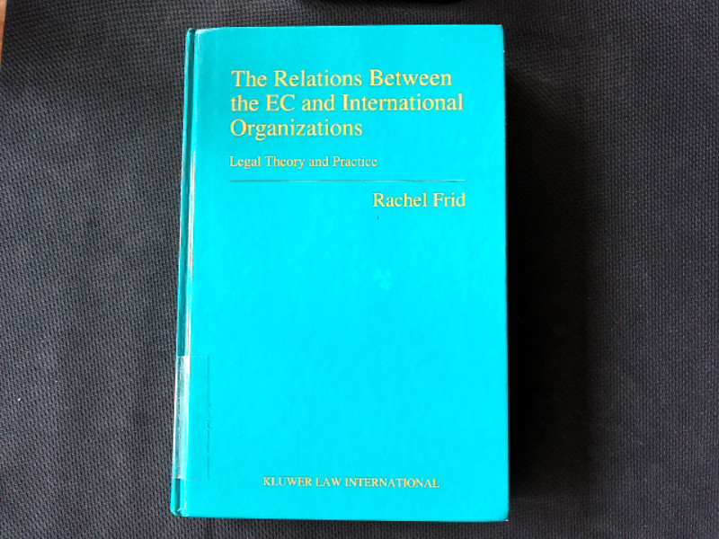 The Relations Between the EC and International Organizations:Legal Theory and Practice. (Legal Aspects of International Organization, 24). - Frid, Rachel,