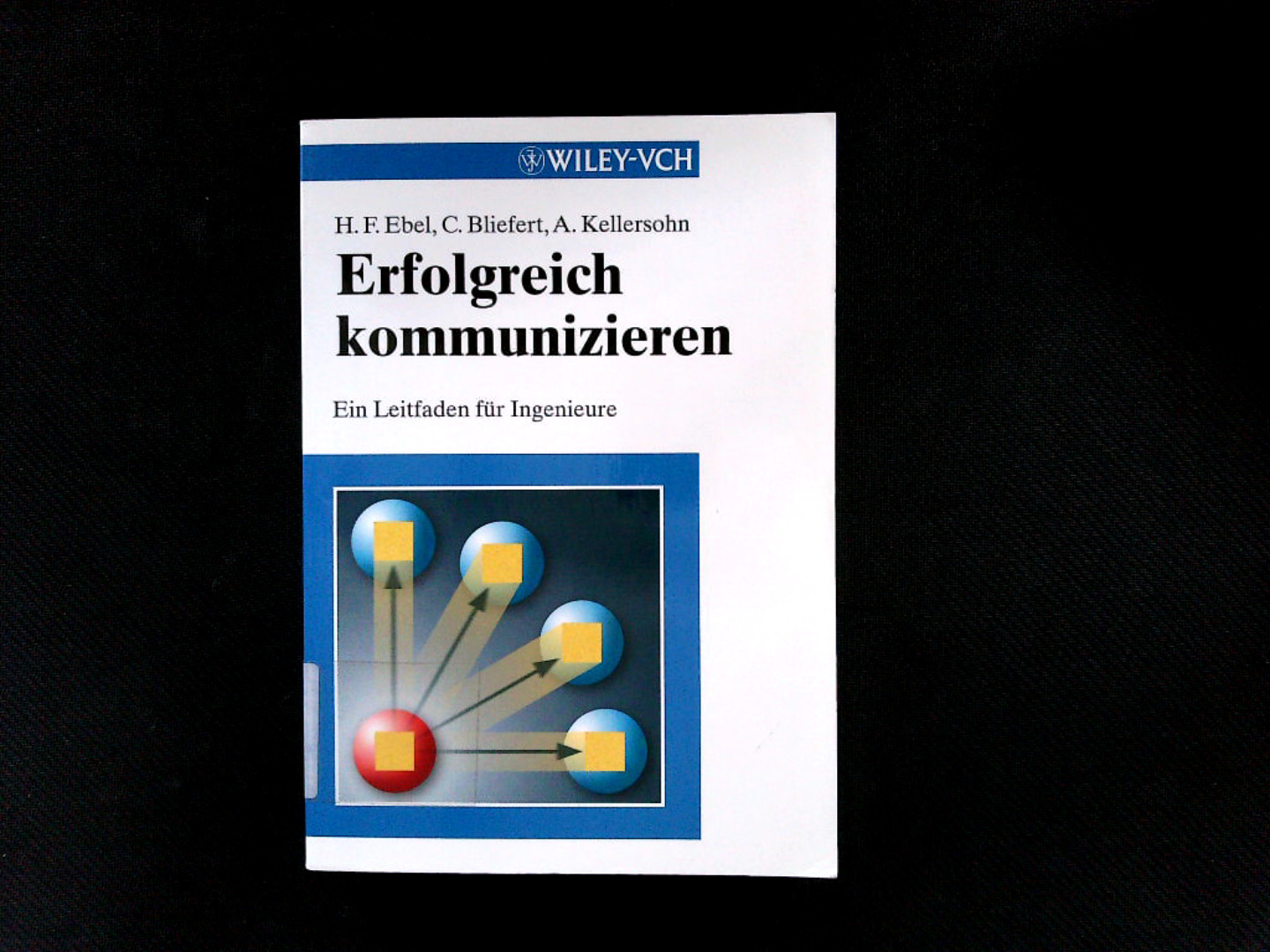 Erfolgreich Kommunizieren: Ein Leitfaden für Ingenieure.  1. Auflage - Ebel Hans, Friedrich, Claus Bliefert  und Antje Kellersohn