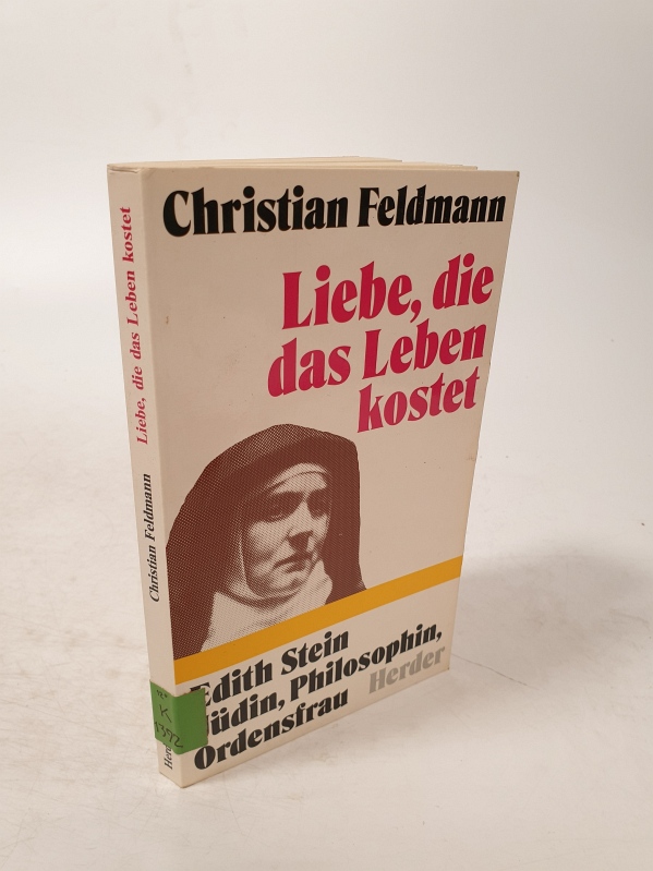 Liebe, die das Leben kostet. Edith Stein - Jüdin, Philosophin, Ordensfrau. - Feldmann, Christian