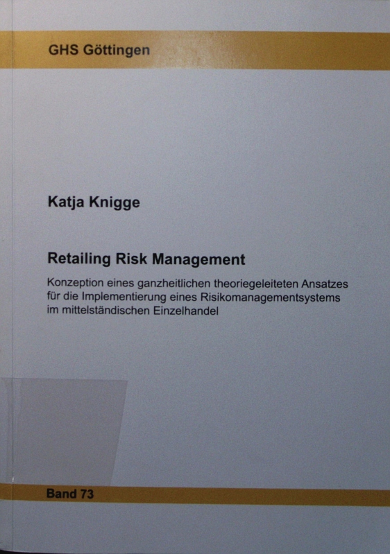 Retailing Risk Management. Konzeption eines ganzheitlichen theoriegeleiteten Ansatzes für die Implementierung eines Risikomanagementsystems im mittelständischen Einzelhandel. - Knigge, Katja