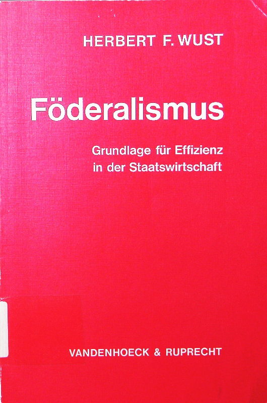Föderalismus. Grundlage für Effizienz in der Staatswirtschaft. - Wust, Herbert F.
